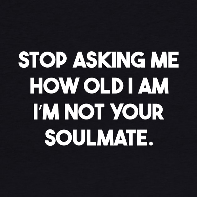 stop asking me how old i am i’m not Your soulmate by PRINDLY